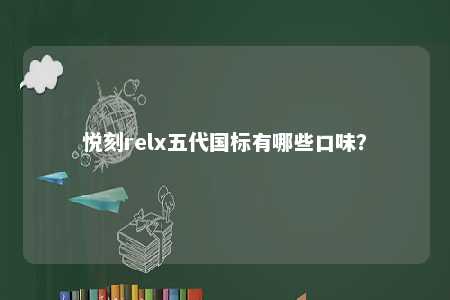 悦刻relx五代国标有哪些口味？ 